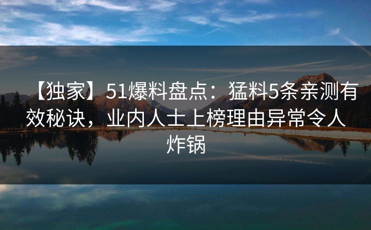 【独家】51爆料盘点：猛料5条亲测有效秘诀，业内人士上榜理由异常令人炸锅