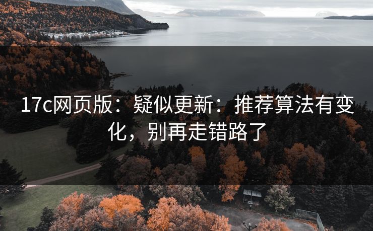 17c网页版：疑似更新：推荐算法有变化，别再走错路了