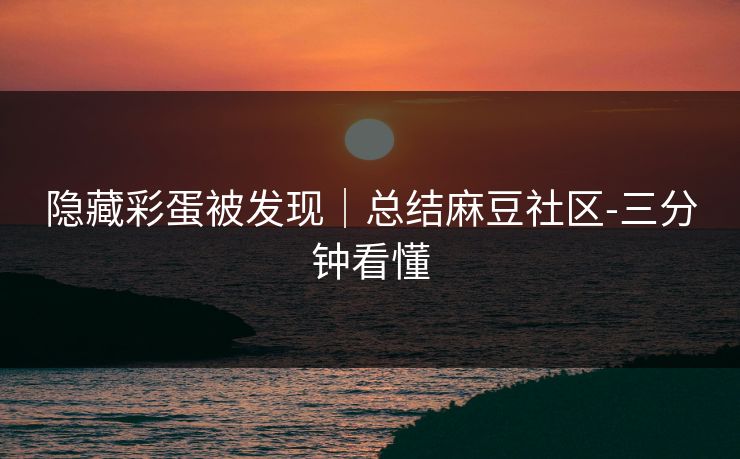 隐藏彩蛋被发现｜总结麻豆社区-三分钟看懂