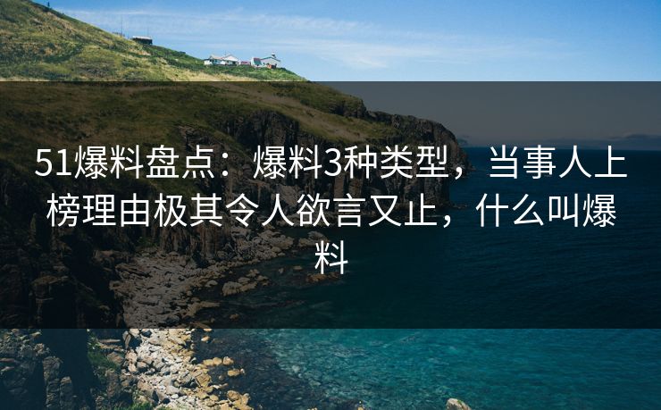 51爆料盘点：爆料3种类型，当事人上榜理由极其令人欲言又止，什么叫爆料
