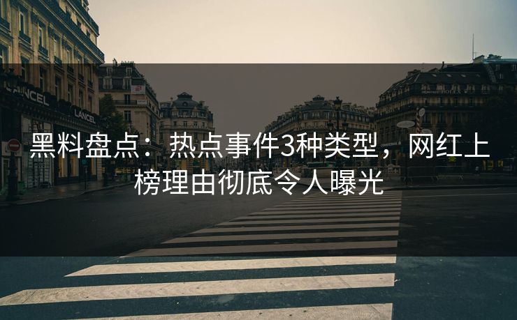 黑料盘点:热点事件3种类型,网红上榜理由彻底令人曝光 黑料盘点:热点事件3种类型,网红上榜理由彻底令人曝光