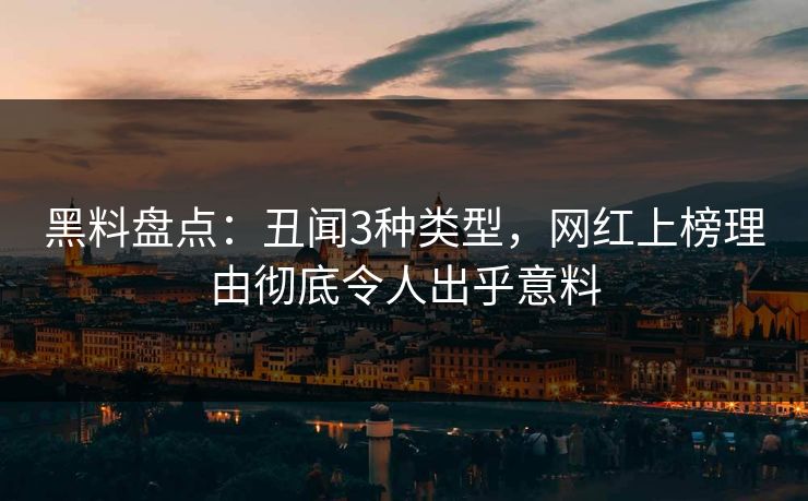 黑料盘点：丑闻3种类型，网红上榜理由彻底令人出乎意料