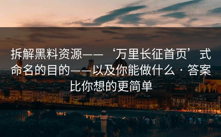 拆解黑料资源——‘万里长征首页’式命名的目的——以及你能做什么 · 答案比你想的更简单