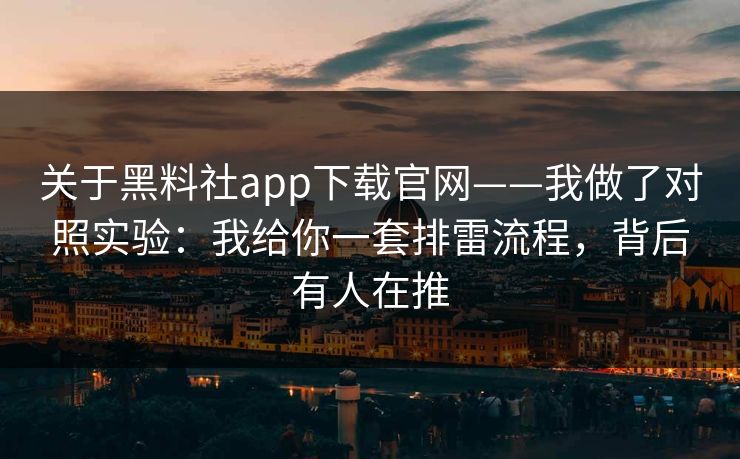 关于黑料社app下载官网——我做了对照实验:我给你一套排雷流程,背后有人在推 关于黑料社app下载官网——我做了对照实验:我给你一套排雷流程,背后有人在推