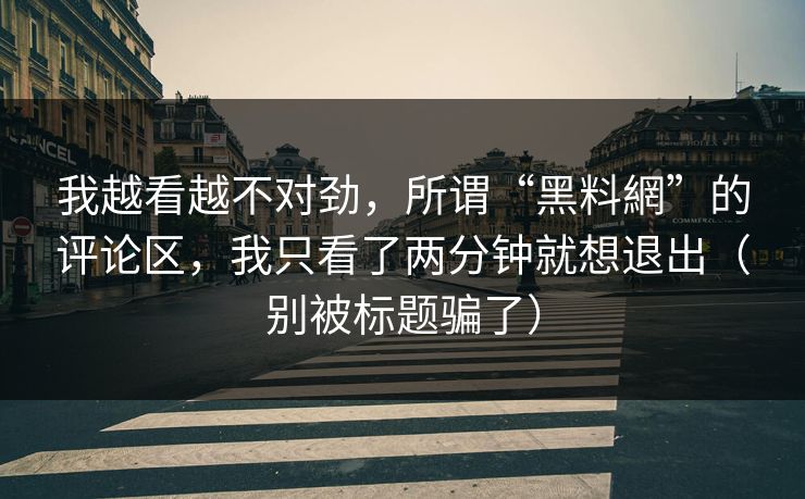 我越看越不对劲，所谓“黑料網”的评论区，我只看了两分钟就想退出（别被标题骗了）