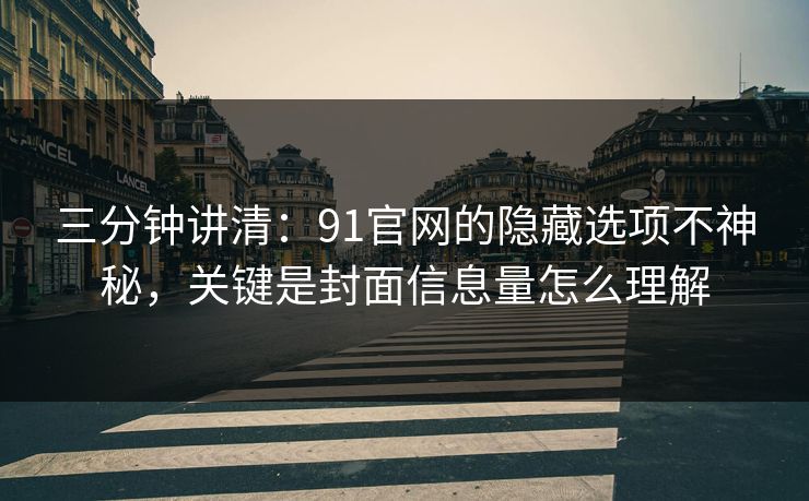 三分钟讲清:91官网的隐藏选项不神秘,关键是封面信息量怎么理解 三分钟讲清:91官网的隐藏选项不神秘,关键是封面信息量怎么理解